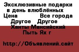 Эксклюзивные подарки в день влюблённых! › Цена ­ 1 580 - Все города Другое » Другое   . Ханты-Мансийский,Пыть-Ях г.